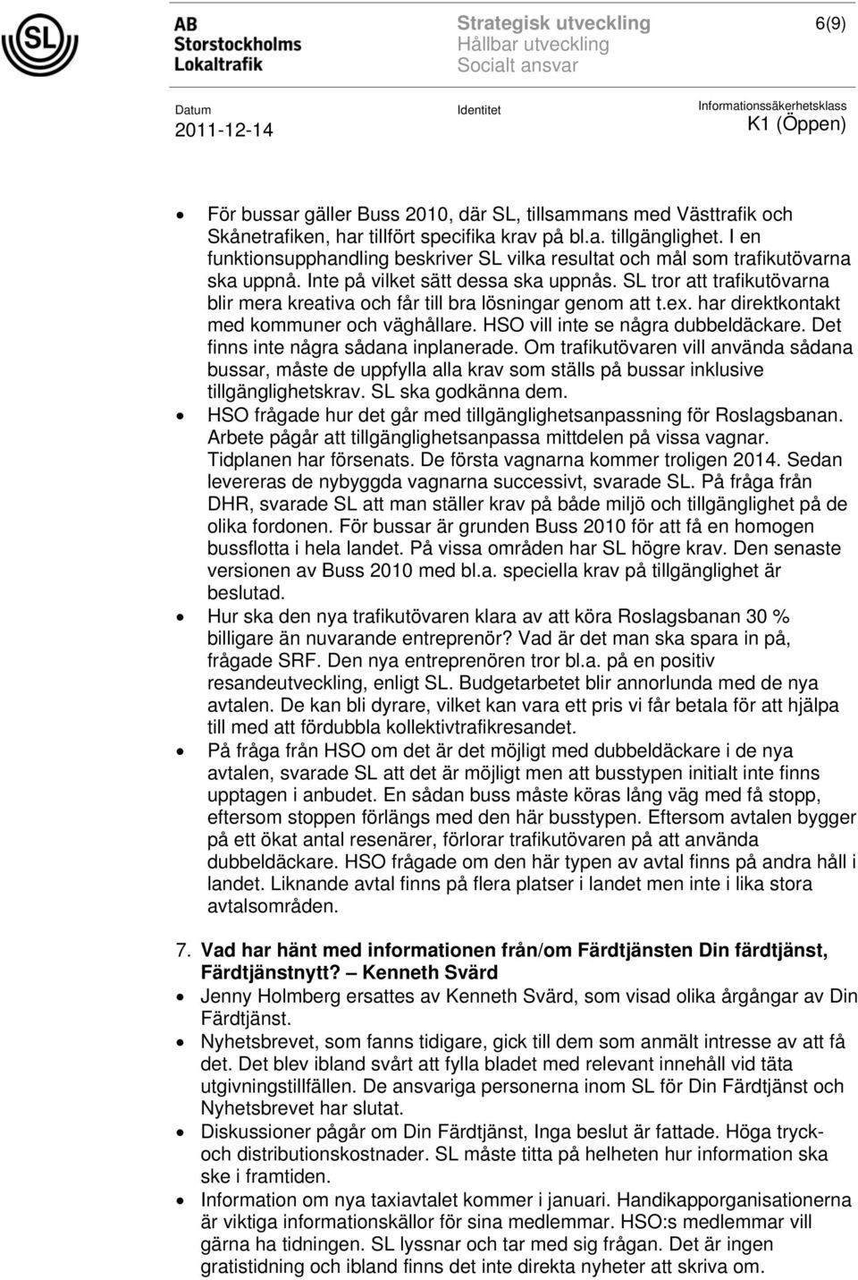 SL tror att trafikutövarna blir mera kreativa och får till bra lösningar genom att t.ex. har direktkontakt med kommuner och väghållare. HSO vill inte se några dubbeldäckare.
