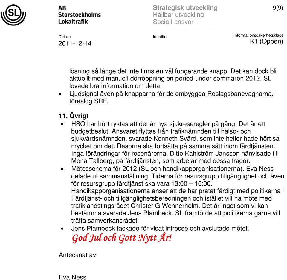 Ansvaret flyttas från trafiknämnden till hälso- och sjukvårdsnämnden, svarade Kenneth Svärd, som inte heller hade hört så mycket om det. Resorna ska fortsätta på samma sätt inom färdtjänsten.