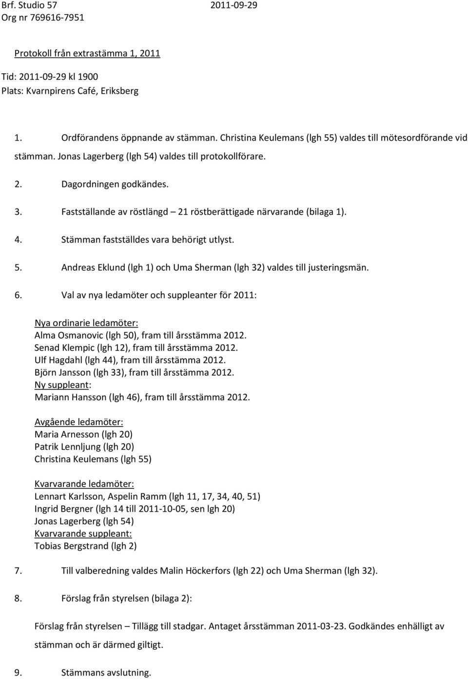 Fastställande av röstlängd 21 röstberättigade närvarande (bilaga 1). 4. Stämman fastställdes vara behörigt utlyst. 5. Andreas Eklund (lgh 1) och Uma Sherman (lgh 32) valdes till justeringsmän. 6.