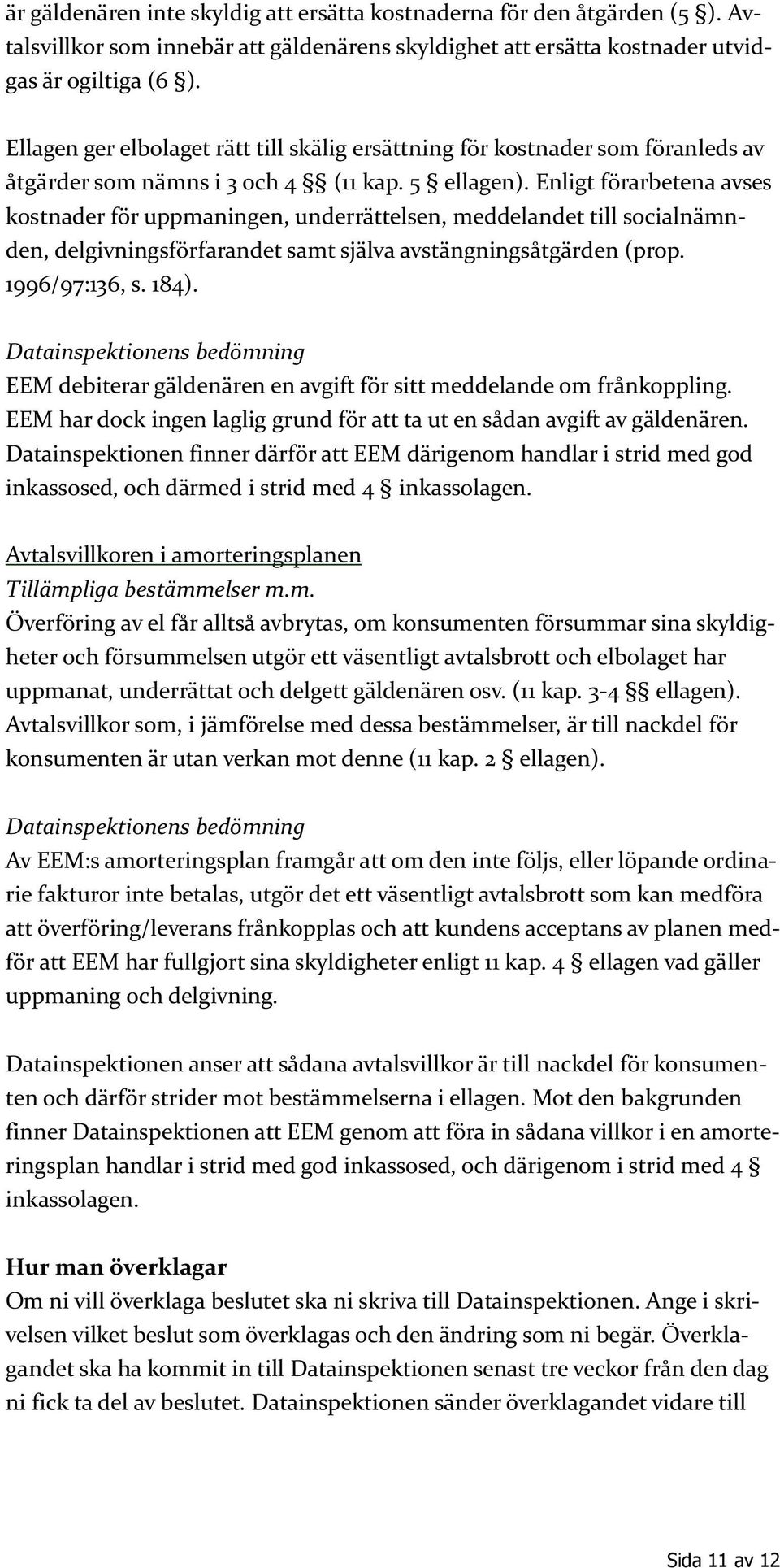 Enligt förarbetena avses kostnader för uppmaningen, underrättelsen, meddelandet till socialnämnden, delgivningsförfarandet samt själva avstängningsåtgärden (prop. 1996/97:136, s. 184).