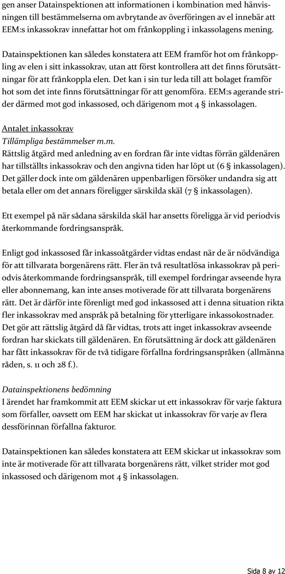 Datainspektionen kan således konstatera att EEM framför hot om frånkoppling av elen i sitt inkassokrav, utan att först kontrollera att det finns förutsättningar för att frånkoppla elen.