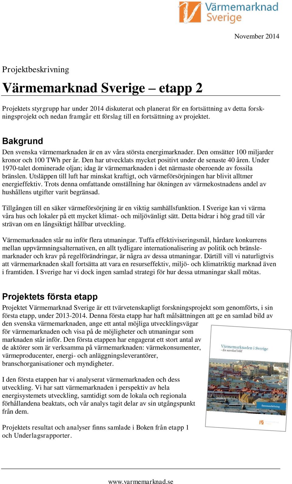 Den har utvecklats mycket positivt under de senaste 40 åren. Under 1970-talet dominerade oljan; idag är värmemarknaden i det närmaste oberoende av fossila bränslen.