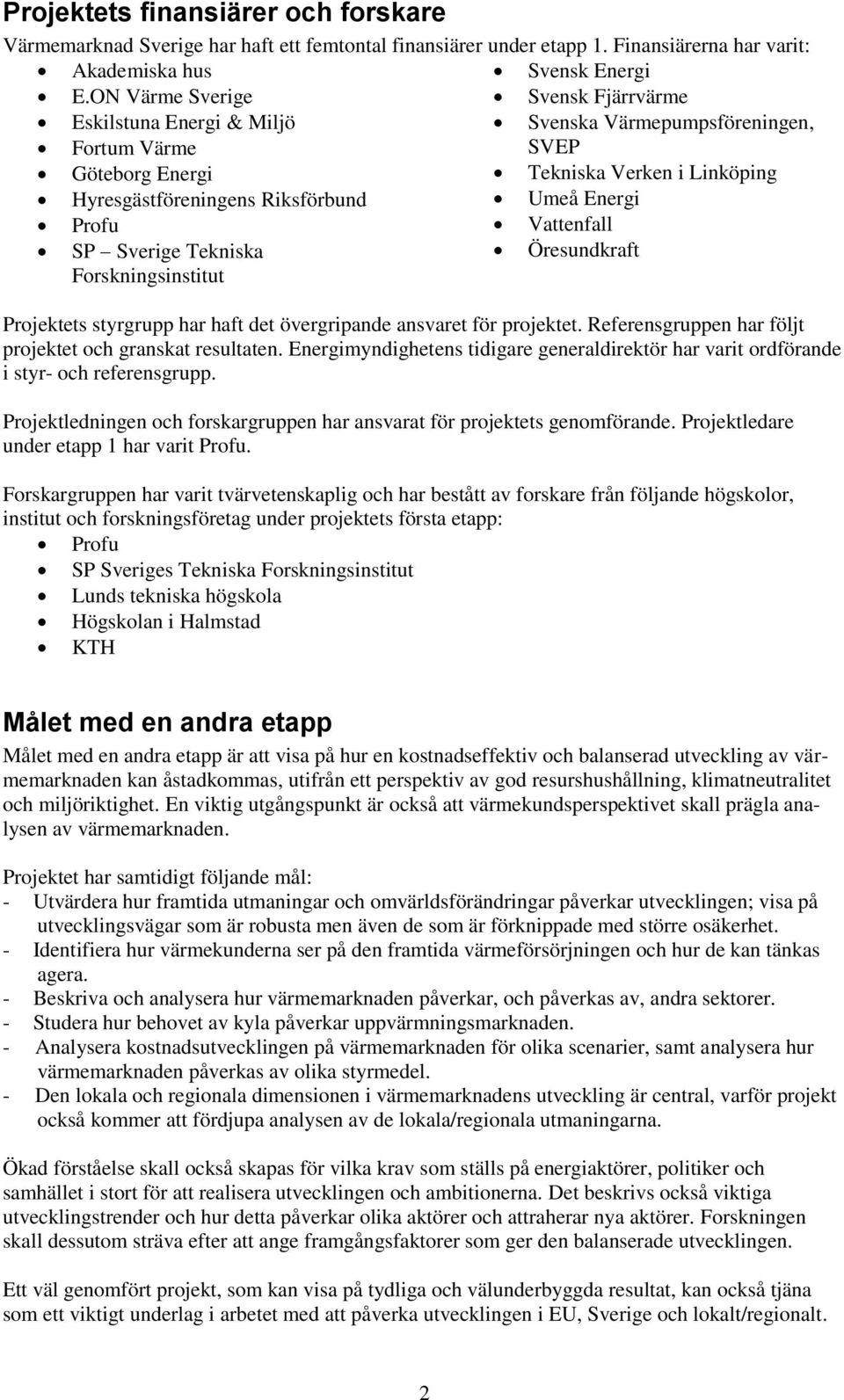 Profu Vattenfall SP Sverige Tekniska Forskningsinstitut Öresundkraft Projektets styrgrupp har haft det övergripande ansvaret för projektet. Referensgruppen har följt projektet och granskat resultaten.
