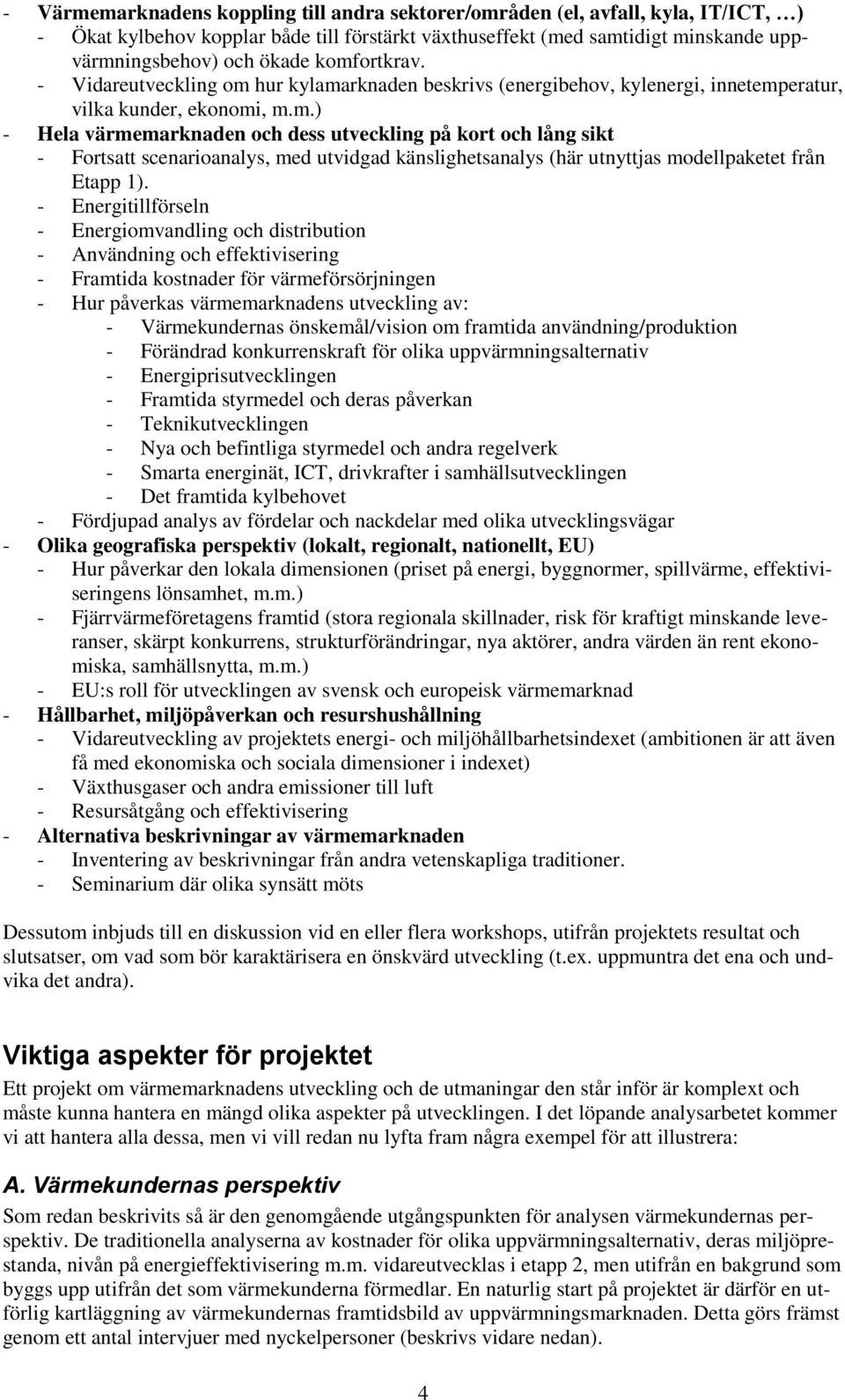 - Energitillförseln - Energiomvandling och distribution - Användning och effektivisering - Framtida kostnader för värmeförsörjningen - Hur påverkas värmemarknadens utveckling av: - Värmekundernas