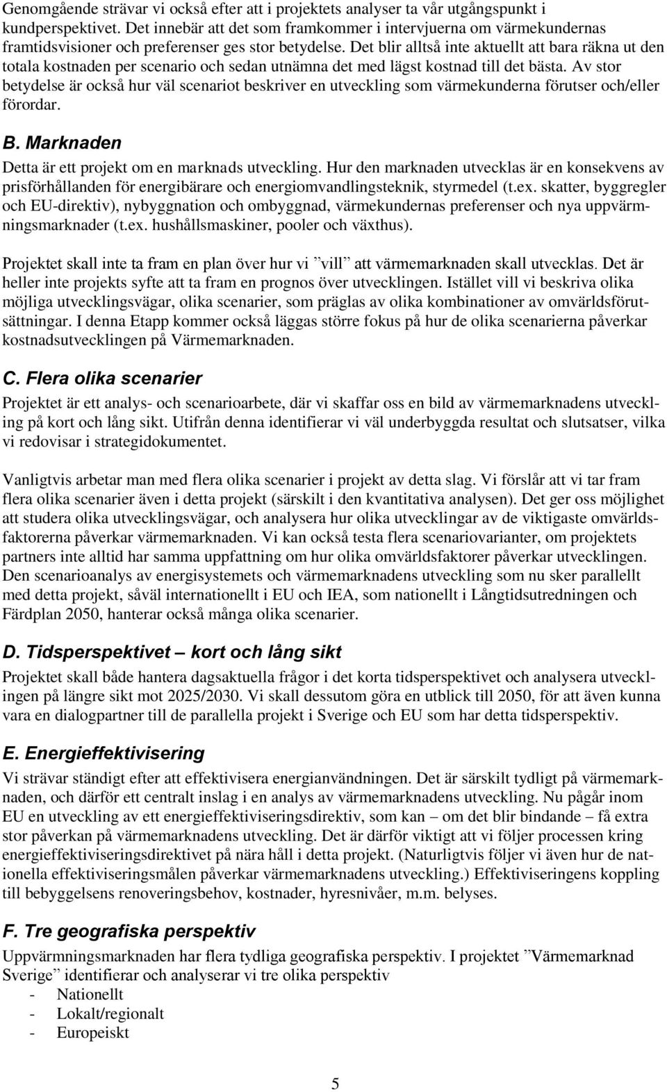Det blir alltså inte aktuellt att bara räkna ut den totala kostnaden per scenario och sedan utnämna det med lägst kostnad till det bästa.