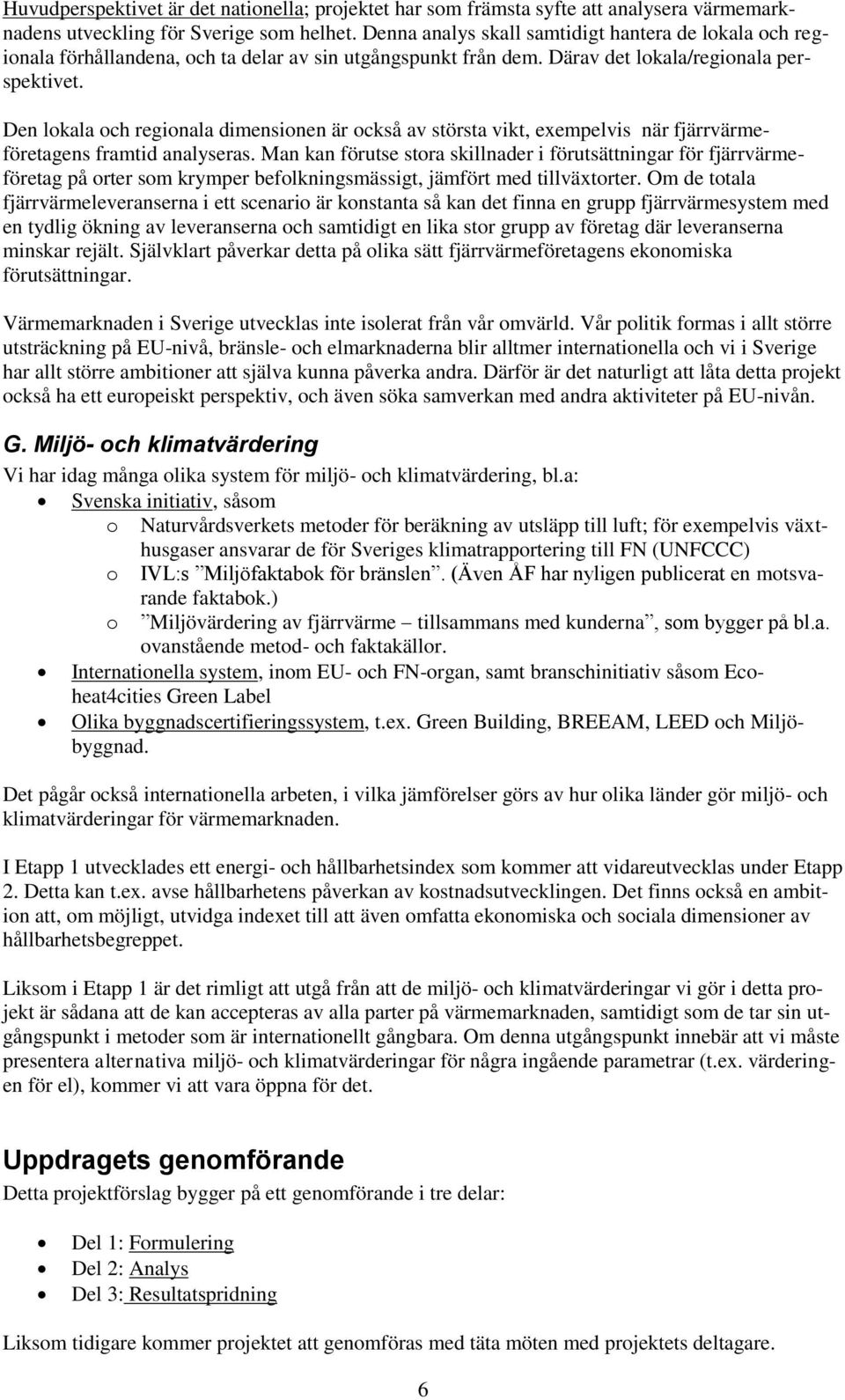 Den lokala och regionala dimensionen är också av största vikt, exempelvis när fjärrvärmeföretagens framtid analyseras.