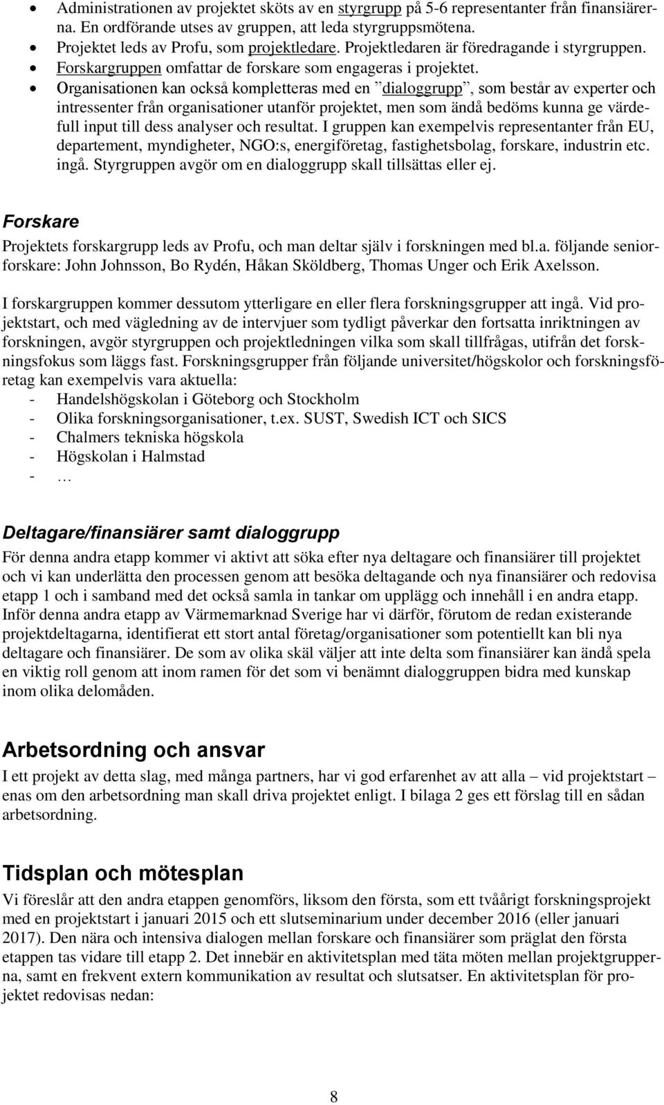 Organisationen kan också kompletteras med en dialoggrupp, som består av experter och intressenter från organisationer utanför projektet, men som ändå bedöms kunna ge värdefull input till dess