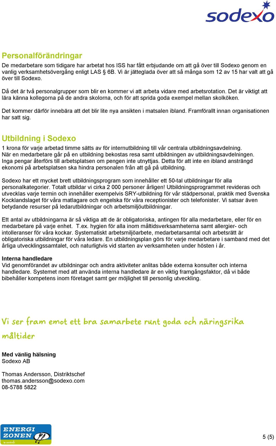 Det är viktigt att lära känna kollegorna på de andra skolorna, och för att sprida goda exempel mellan skolköken. Det kommer därför innebära att det blir lite nya ansikten i matsalen ibland.