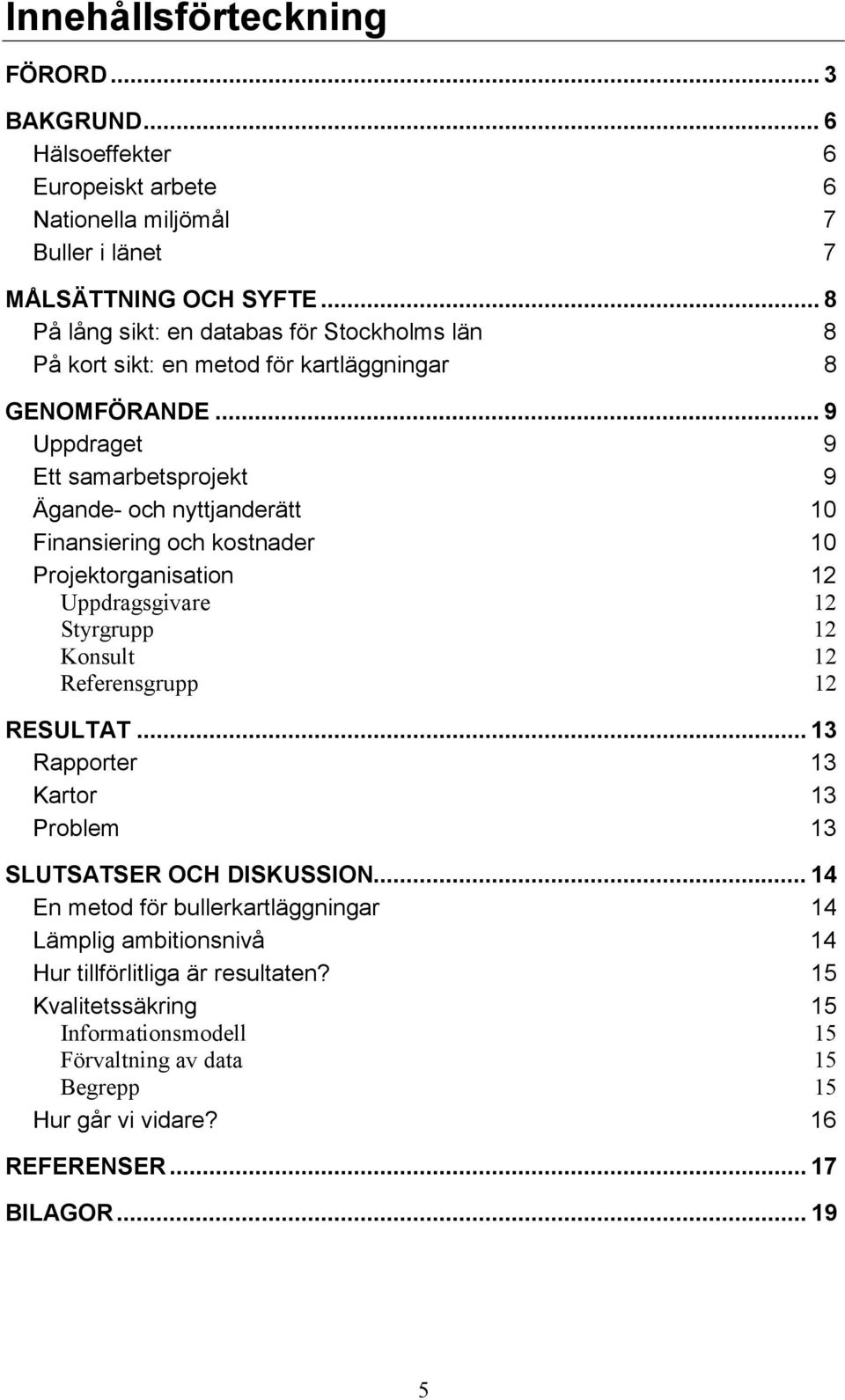 .. 9 Uppdraget 9 Ett samarbetsprojekt 9 Ägande- och nyttjanderätt 10 Finansiering och kostnader 10 Projektorganisation 12 Uppdragsgivare 12 Styrgrupp 12 Konsult 12 Referensgrupp 12