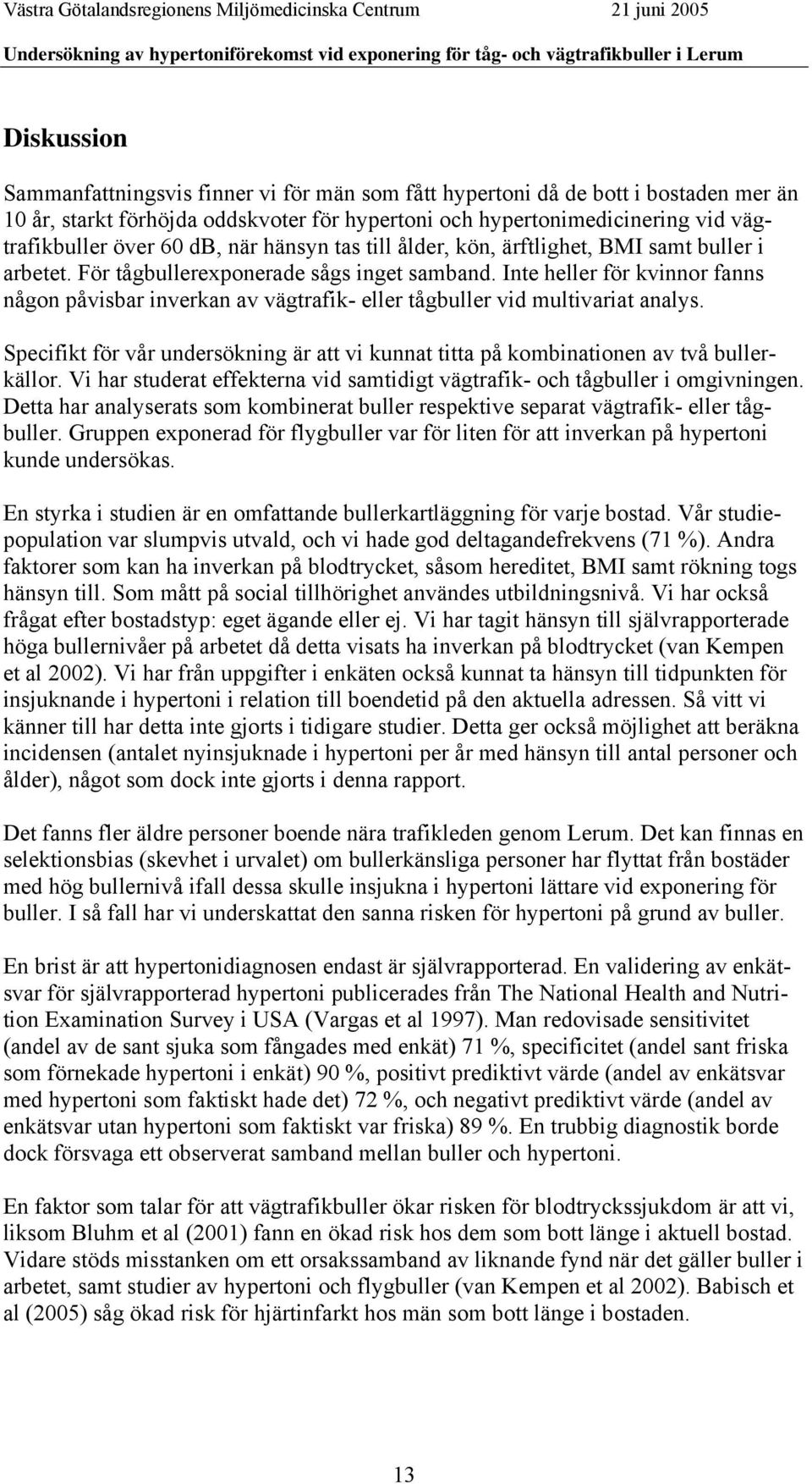 Inte heller för kvinnor fanns någon påvisbar inverkan av vägtrafik- eller tågbuller vid multivariat analys. Specifikt för vår undersökning är att vi kunnat titta på kombinationen av två bullerkällor.
