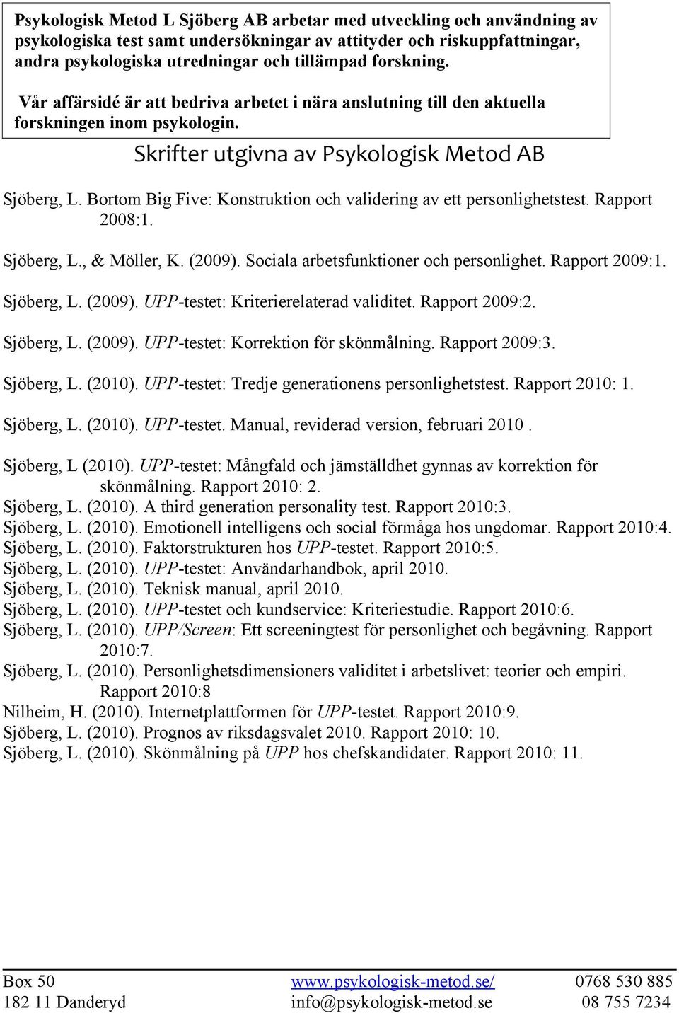 Bortom Big Five: Konstruktion och validering av ett personlighetstest. Rapport 2008:1. Sjöberg, L., & Möller, K. (2009). Sociala arbetsfunktioner och personlighet. Rapport 2009:1. Sjöberg, L. (2009). UPP-testet: Kriterierelaterad validitet.