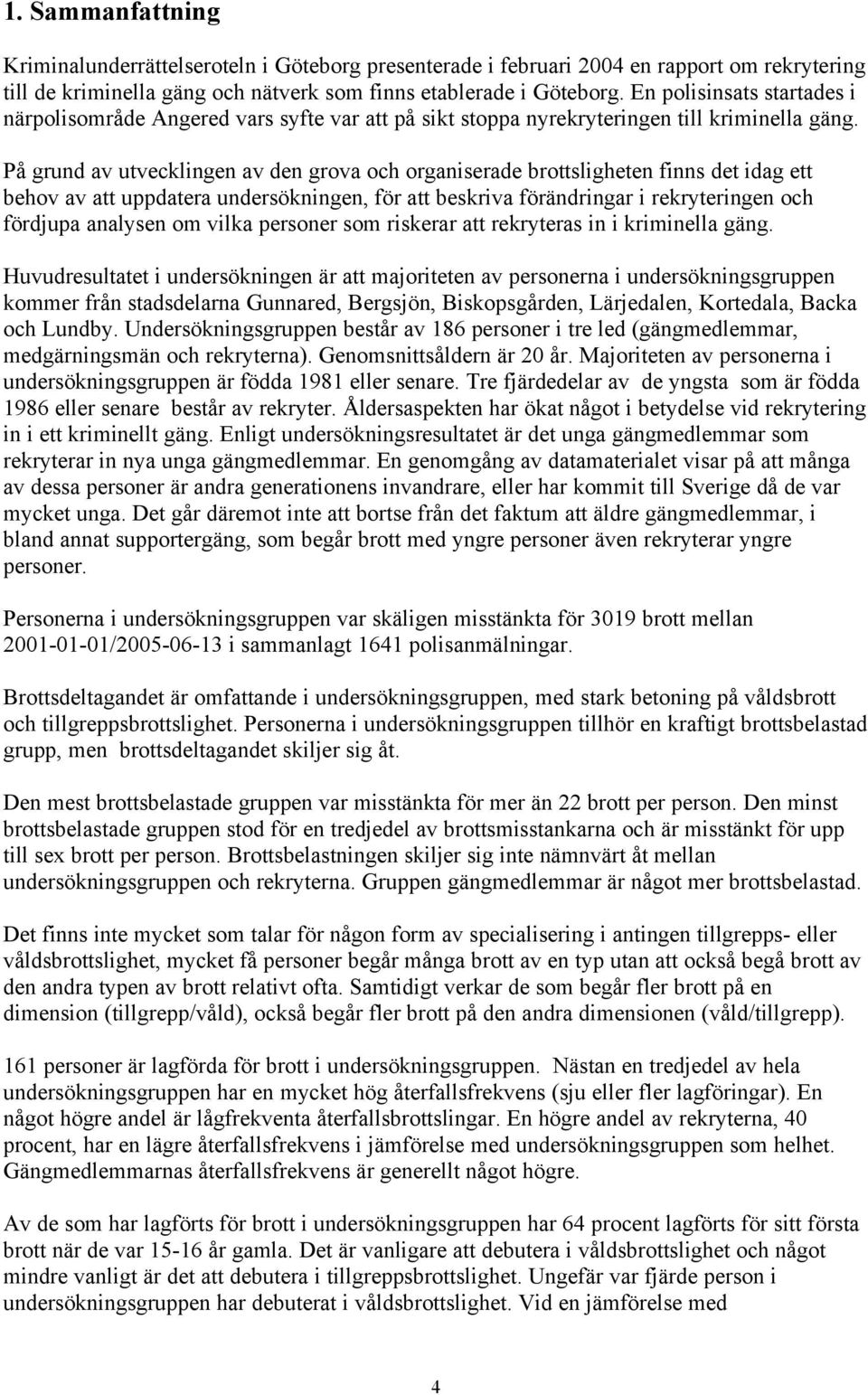 På grund av utvecklingen av den grova och organiserade brottsligheten finns det idag ett behov av att uppdatera undersökningen, för att beskriva förändringar i rekryteringen och fördjupa analysen om