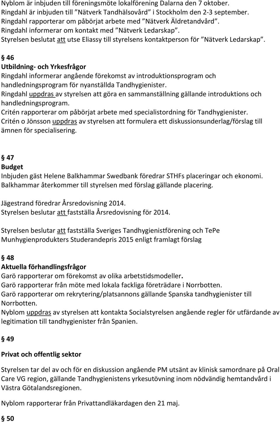 Styrelsen beslutat att utse Eliassy till styrelsens kontaktperson för Nätverk Ledarskap.