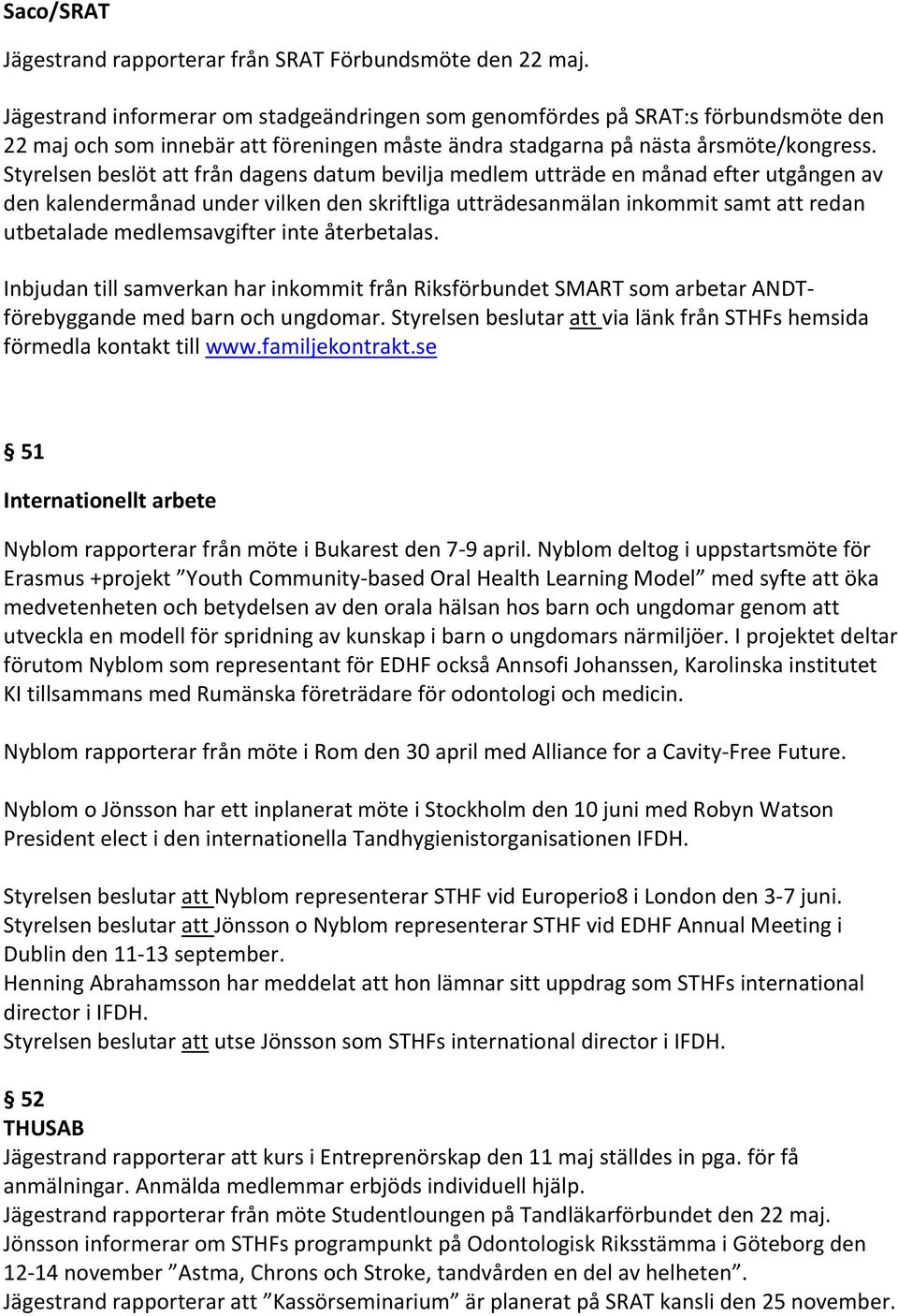 Styrelsen beslöt att från dagens datum bevilja medlem utträde en månad efter utgången av den kalendermånad under vilken den skriftliga utträdesanmälan inkommit samt att redan utbetalade