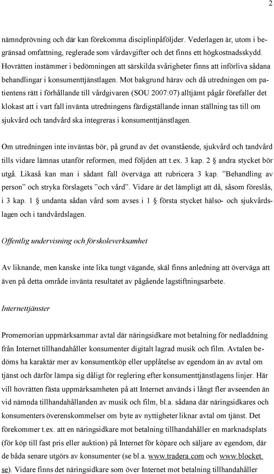 Mot bakgrund härav och då utredningen om patientens rätt i förhållande till vårdgivaren (SOU 2007:07) alltjämt pågår förefaller det klokast att i vart fall invänta utredningens färdigställande innan