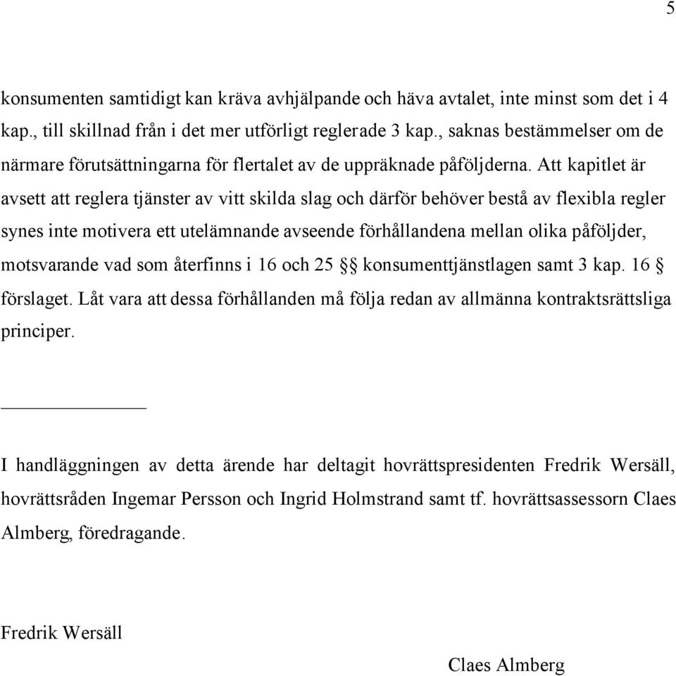 Att kapitlet är avsett att reglera tjänster av vitt skilda slag och därför behöver bestå av flexibla regler synes inte motivera ett utelämnande avseende förhållandena mellan olika påföljder,