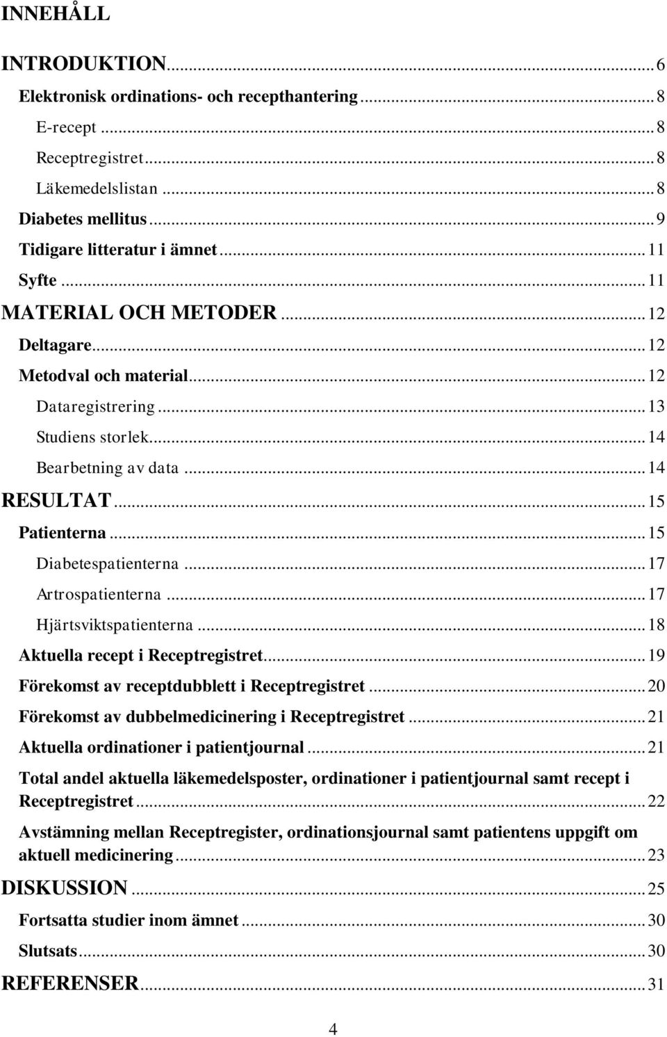 .. 17 Artrospatienterna... 17 Hjärtsviktspatienterna... 18 Aktuella recept i Receptregistret... 19 Förekomst av receptdubblett i Receptregistret... 20 Förekomst av dubbelmedicinering i Receptregistret.