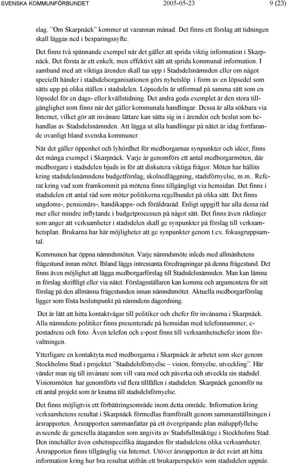I samband med att viktiga ärenden skall tas upp i Stadsdelsnämnden eller om något speciellt händer i stadsdelsorganisationen görs nyhetslöp i form av en löpsedel som sätts upp på olika ställen i