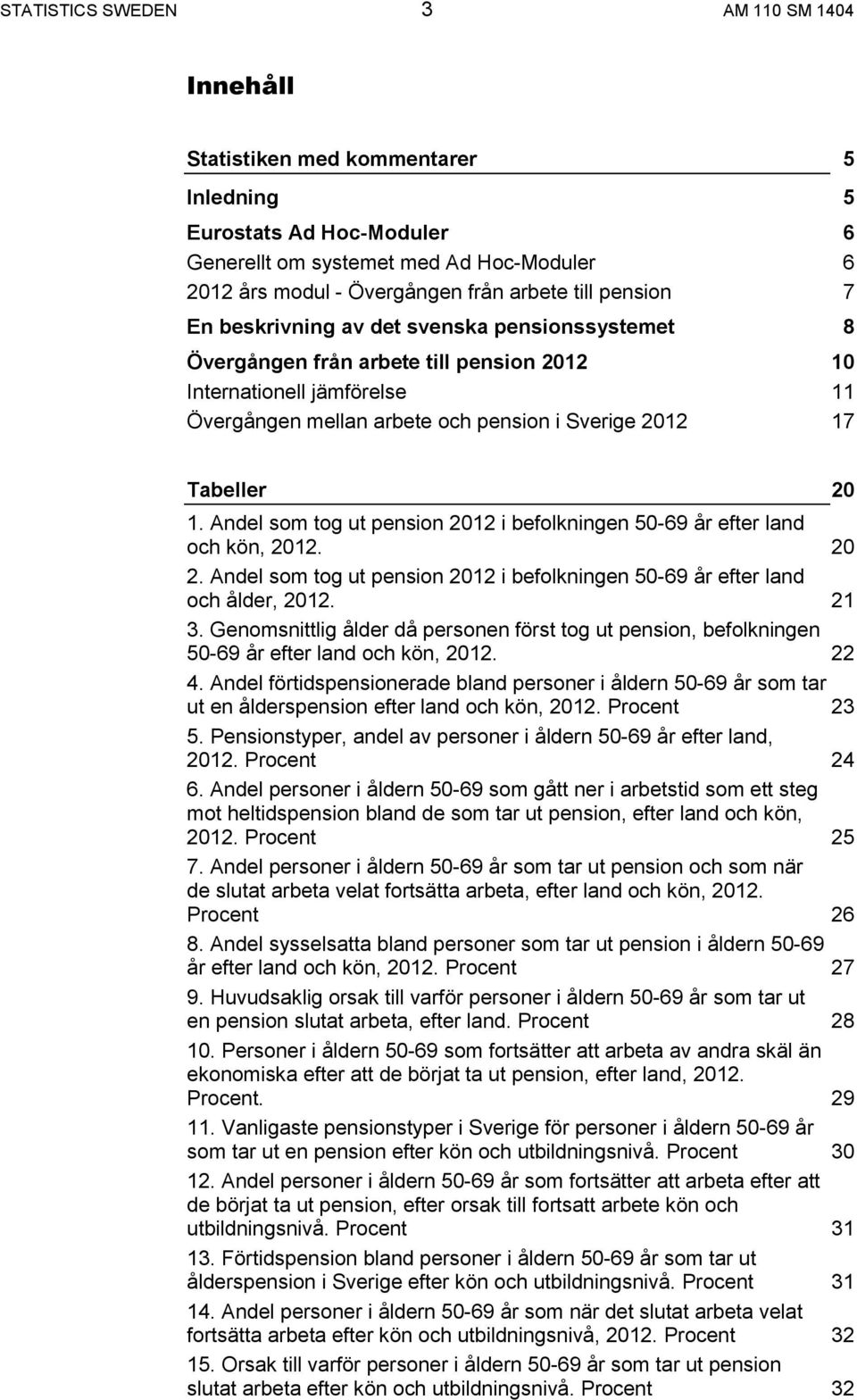 Tabeller 20 1. Andel som tog ut pension 2012 i befolkningen 50-69 år efter land och kön, 2012. 20 2. Andel som tog ut pension 2012 i befolkningen 50-69 år efter land och ålder, 2012. 21 3.