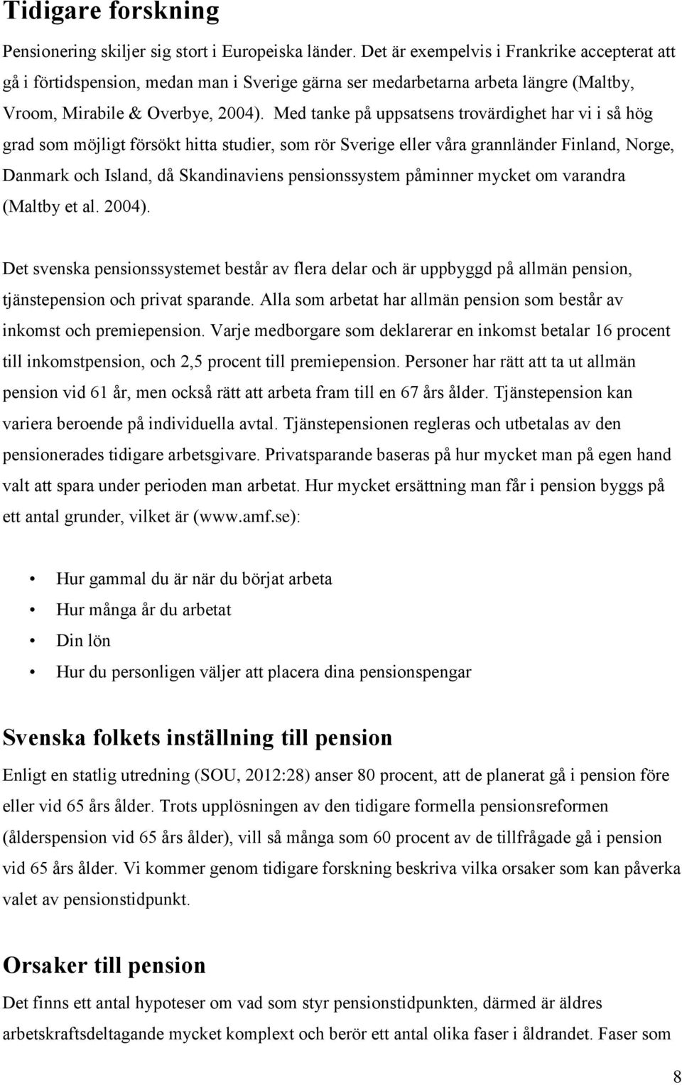 Med tanke på uppsatsens trovärdighet har vi i så hög grad som möjligt försökt hitta studier, som rör Sverige eller våra grannländer Finland, Norge, Danmark och Island, då Skandinaviens pensionssystem