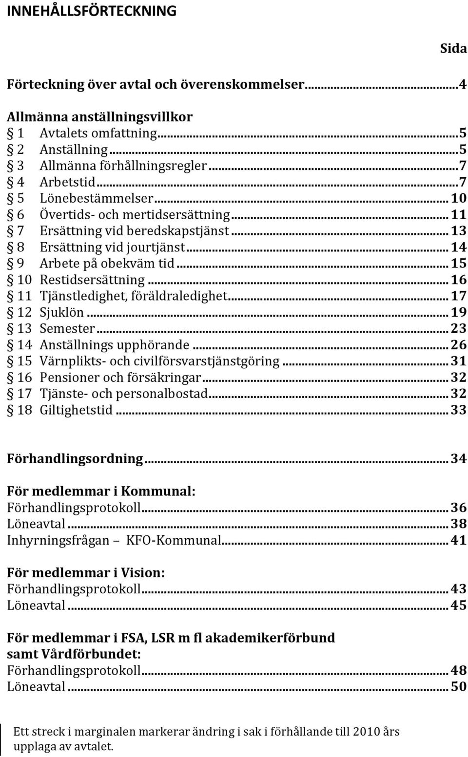 .. 16 11 Tjänstledighet, föräldraledighet... 17 12 Sjuklön... 19 13 Semester... 23 14 Anställnings upphörande... 26 15 Värnplikts- och civilförsvarstjänstgöring... 31 16 Pensioner och försäkringar.