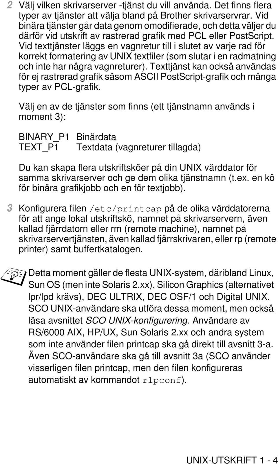 Vid texttjänster läggs en vagnretur till i slutet av varje rad för korrekt formatering av UNIX textfiler (som slutar i en radmatning och inte har några vagnreturer).