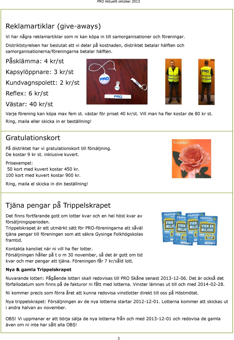 Påsklämma: 4 kr/st Kapsylöppnare: 3 kr/st Kundvagnspolett: 2 kr/st Reflex: 6 kr/st Västar: 40 kr/st Varje förening kan köpa max fem st. västar för priset 40 kr/st. Vill man ha fler kostar de 80 kr st.