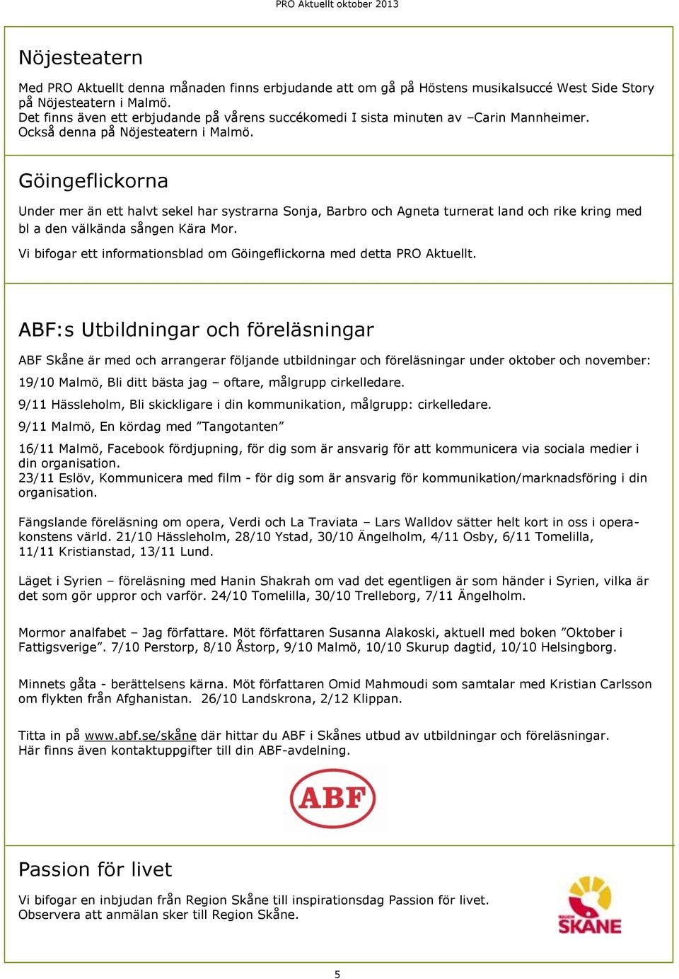 Göingeflickorna Under mer än ett halvt sekel har systrarna Sonja, Barbro och Agneta turnerat land och rike kring med bl a den välkända sången Kära Mor.