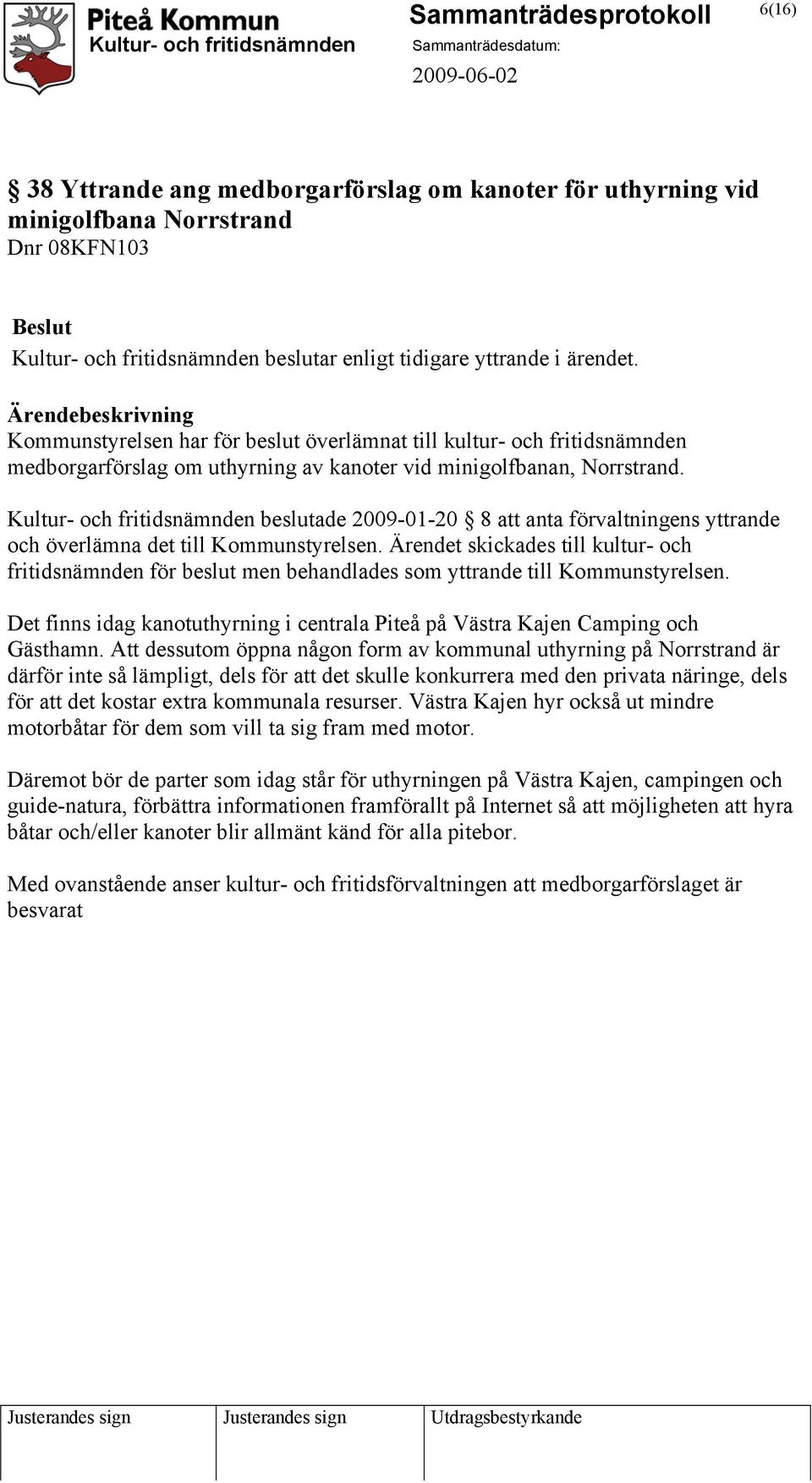 Kultur- och fritidsnämnden beslutade 2009-01-20 8 att anta förvaltningens yttrande och överlämna det till Kommunstyrelsen.