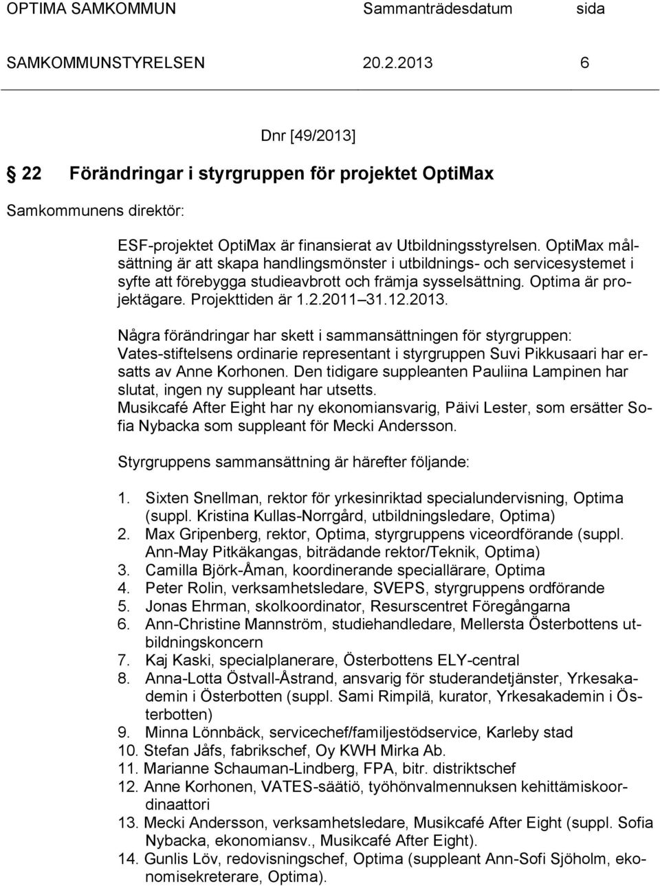12.2013. Några förändringar har skett i sammansättningen för styrgruppen: Vates-stiftelsens ordinarie representant i styrgruppen Suvi Pikkusaari har ersatts av Anne Korhonen.