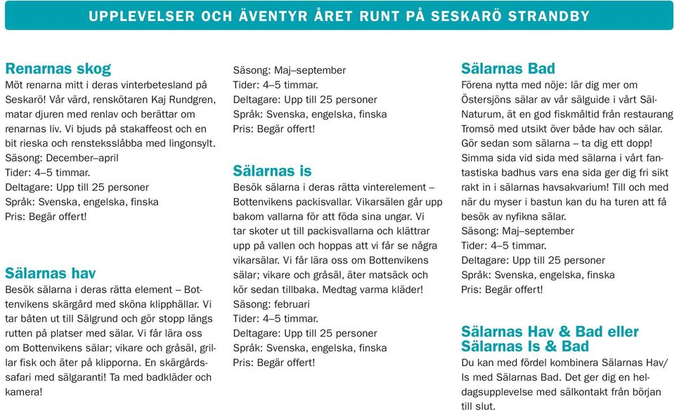Säsong: December april Tider: 4 5 timmar. Deltagare: Upp till 25 personer Språk: Svenska, engelska, finska Sälarnas hav Besök sälarna i deras rätta element Bottenvikens skärgård med sköna klipphällar.