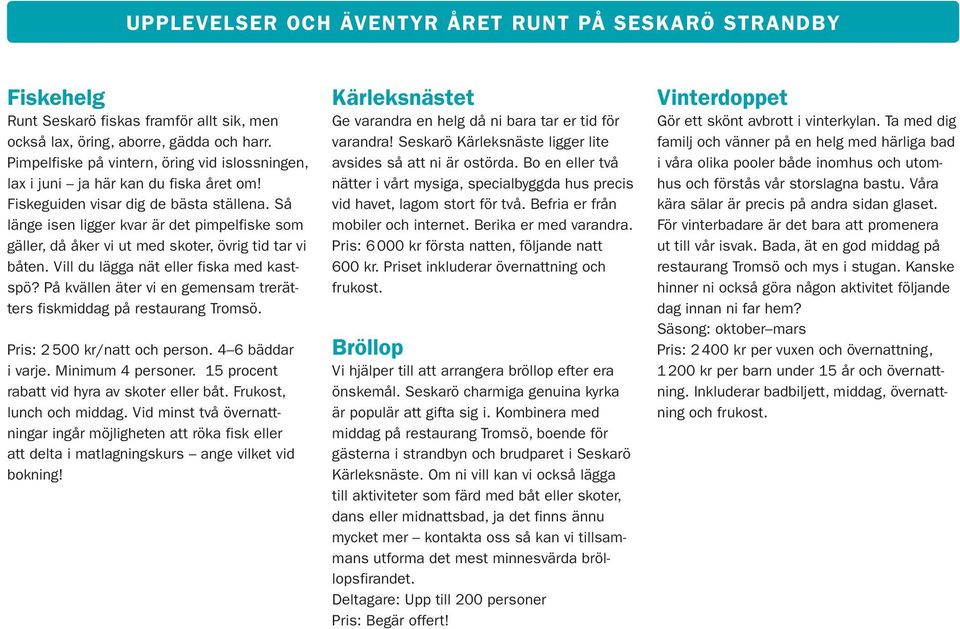 Så länge isen ligger kvar är det pimpelfiske som gäller, då åker vi ut med skoter, övrig tid tar vi båten. Vill du lägga nät eller fiska med kastspö?