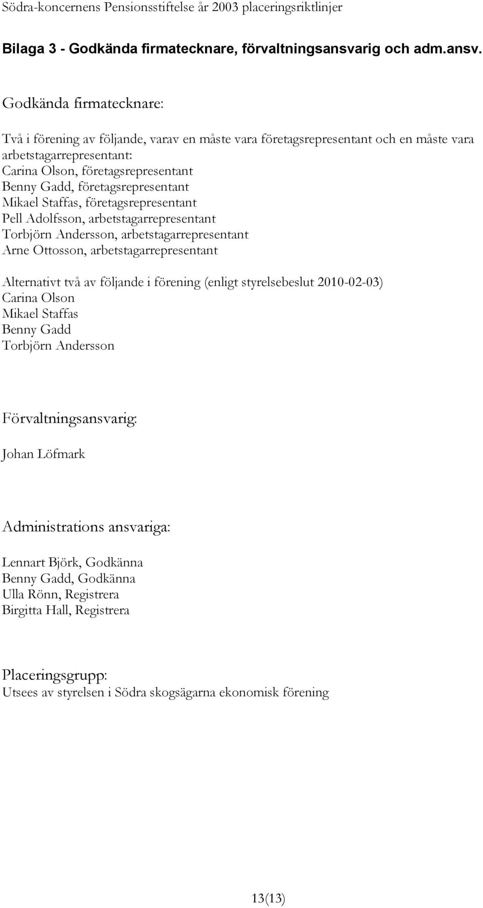 Godkända firmatecknare: Två i förening av följande, varav en måste vara företagsrepresentant och en måste vara arbetstagarrepresentant: Carina Olson, företagsrepresentant Benny Gadd,