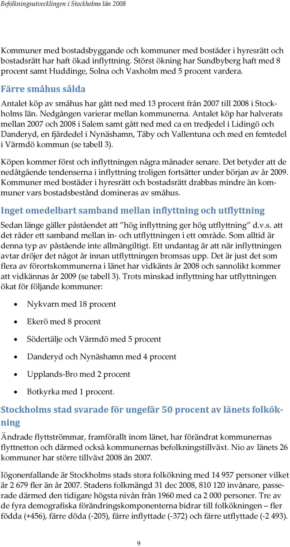 Färre småhus sålda Antalet köp av småhus har gått ned med 13 procent från 2007 till 2008 i Stockholms län. Nedgången varierar mellan kommunerna.