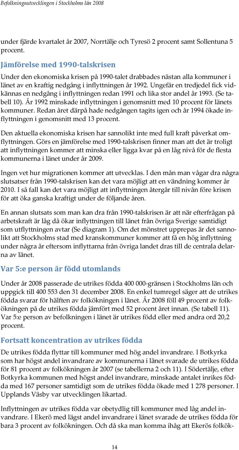 Ungefär en tredjedel fick vidkännas en nedgång i inflyttningen redan 1991 och lika stor andel år 1993. (Se tabell 10). År 1992 minskade inflyttningen i genomsnitt med 10 procent för länets kommuner.