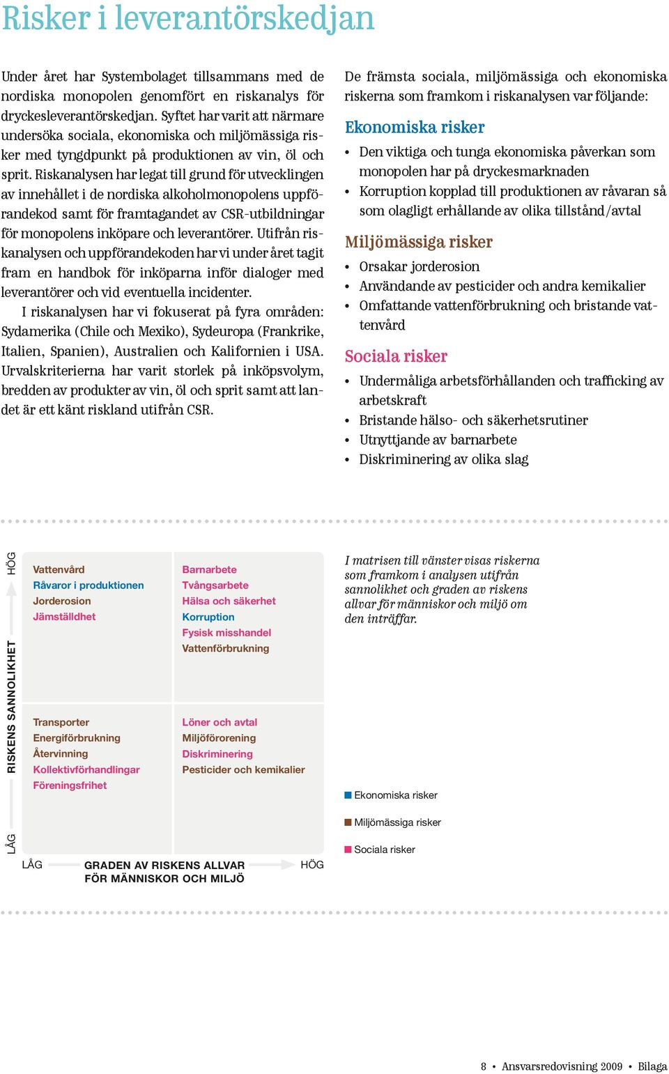 Riskanalysen har legat till grund för utvecklingen av innehållet i de nordiska alkoholmonopolens uppförandekod samt för framtagandet av CSR-utbildningar för monopolens inköpare och leverantörer.