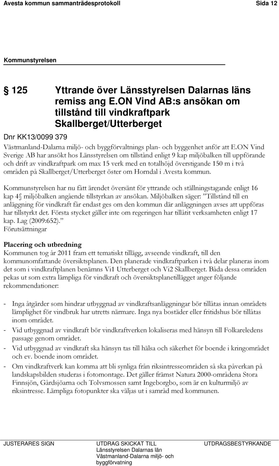 ON Vind Sverige AB har ansökt hos Länsstyrelsen om tillstånd enligt 9 kap miljöbalken till uppförande och drift av vindkraftpark om max 15 verk med en totalhöjd överstigande 150 m i två områden på