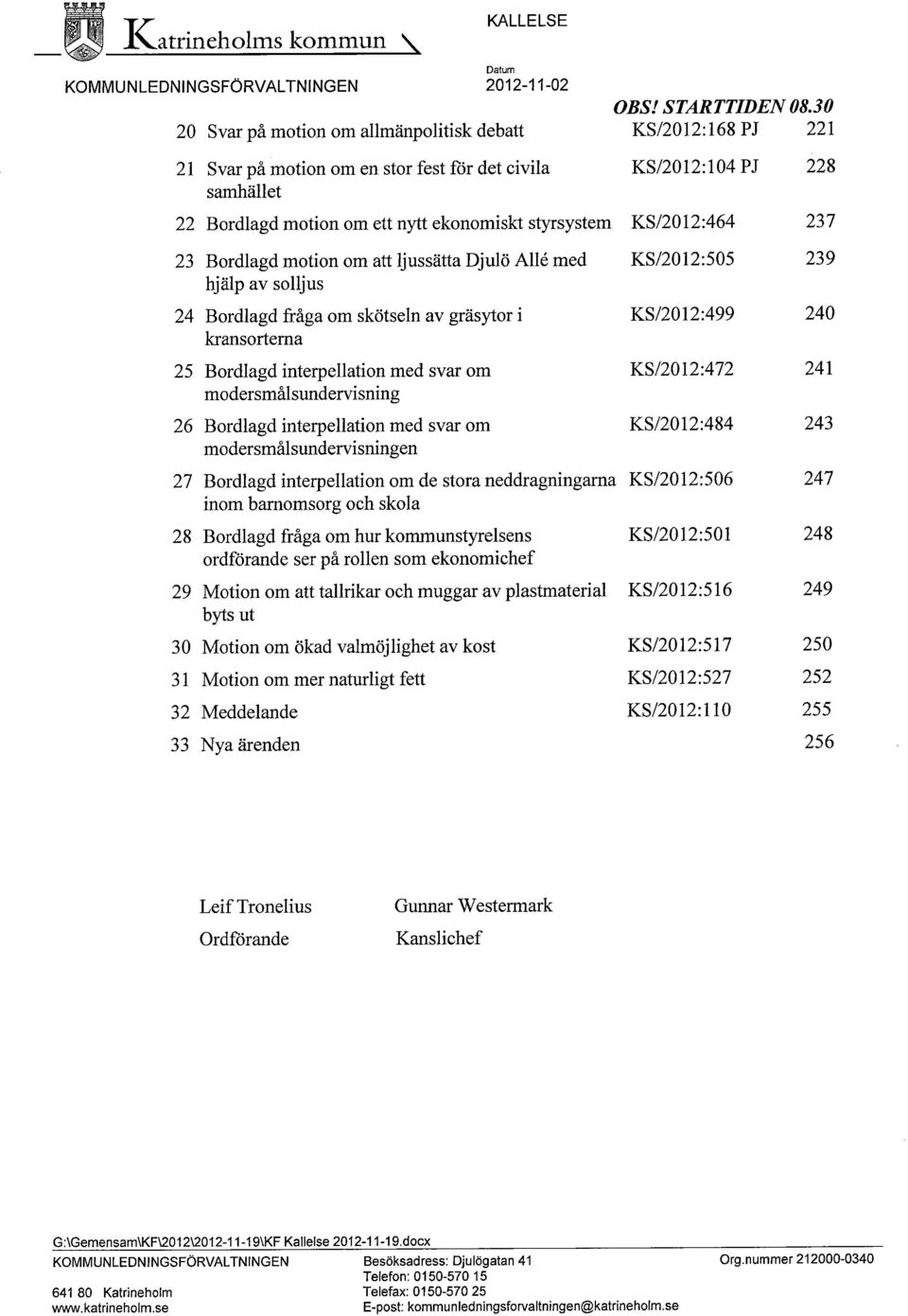 KS/2012:464 237 23 Bordlagd motion om att ljussätta Djulö Alle med KS/2012:505 239 hjälp av solljus 24 Bordlagd fråga om skötseln av gräsytor i KS/2012:499 240 kransorterna 25 Bordlagd interpellation