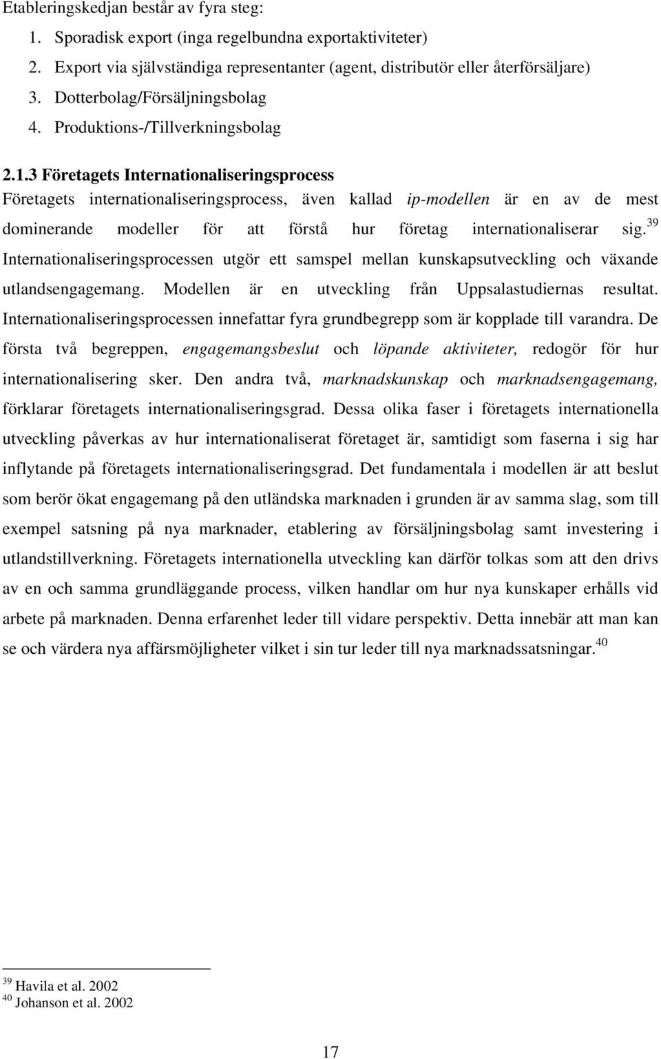3 Företagets Internationaliseringsprocess Företagets internationaliseringsprocess, även kallad ip-modellen är en av de mest dominerande modeller för att förstå hur företag internationaliserar sig.