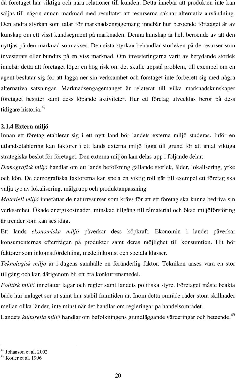 Denna kunskap är helt beroende av att den nyttjas på den marknad som avses. Den sista styrkan behandlar storleken på de resurser som investerats eller bundits på en viss marknad.