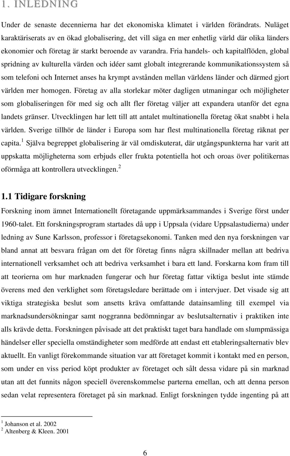 Fria handels- och kapitalflöden, global spridning av kulturella värden och idéer samt globalt integrerande kommunikationssystem så som telefoni och Internet anses ha krympt avstånden mellan världens