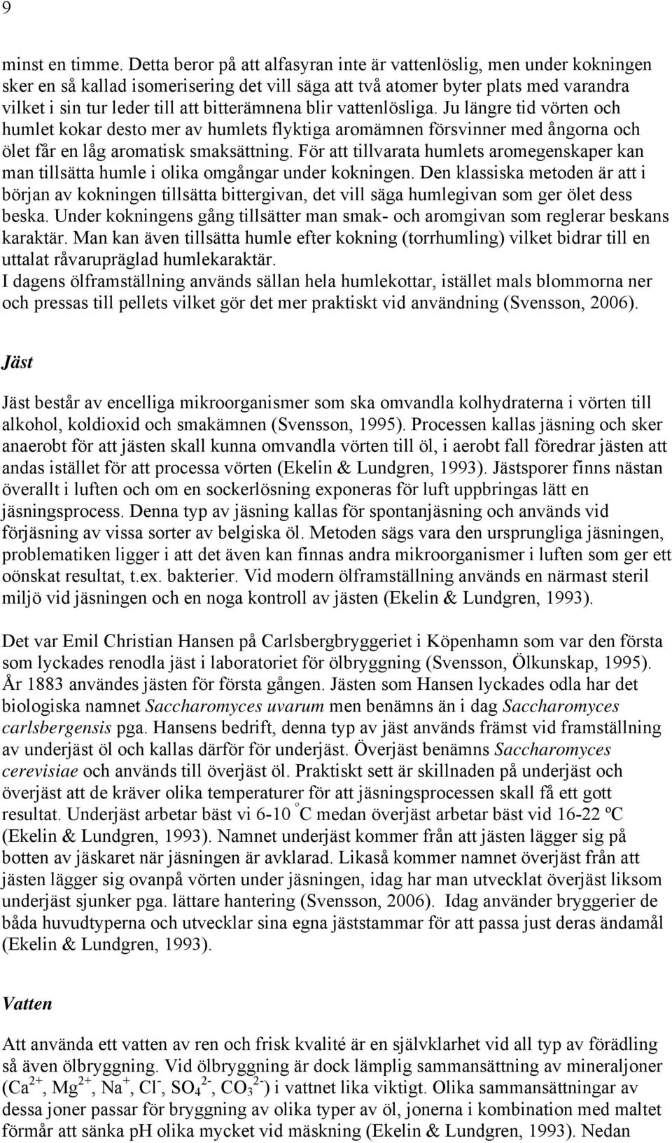 bitterämnena blir vattenlösliga. Ju längre tid vörten och humlet kokar desto mer av humlets flyktiga aromämnen försvinner med ångorna och ölet får en låg aromatisk smaksättning.