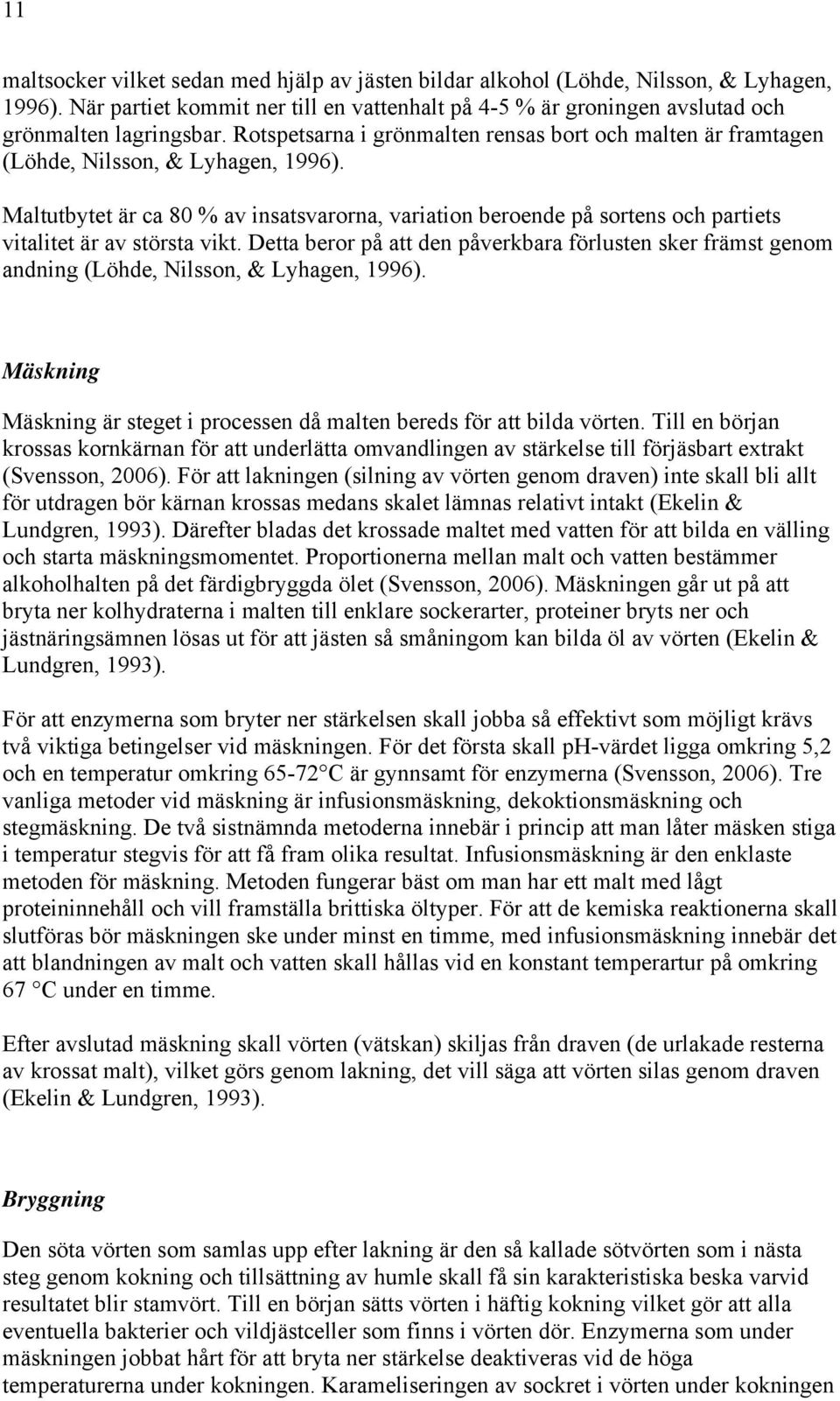 Maltutbytet är ca 80 % av insatsvarorna, variation beroende på sortens och partiets vitalitet är av största vikt.