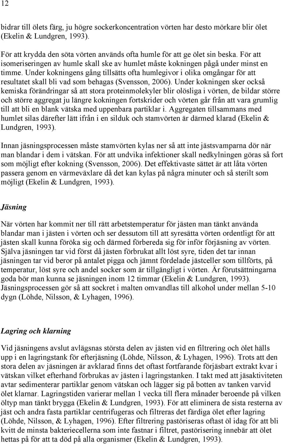 Under kokningens gång tillsätts ofta humlegivor i olika omgångar för att resultatet skall bli vad som behagas (Svensson, 2006).