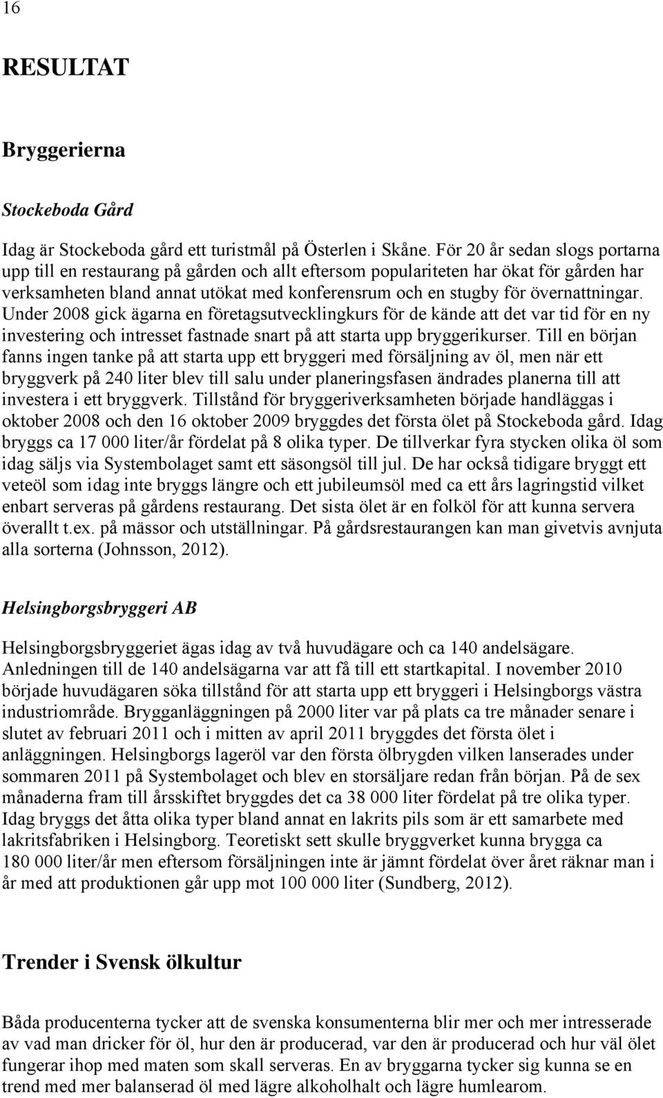 övernattningar. Under 2008 gick ägarna en företagsutvecklingkurs för de kände att det var tid för en ny investering och intresset fastnade snart på att starta upp bryggerikurser.