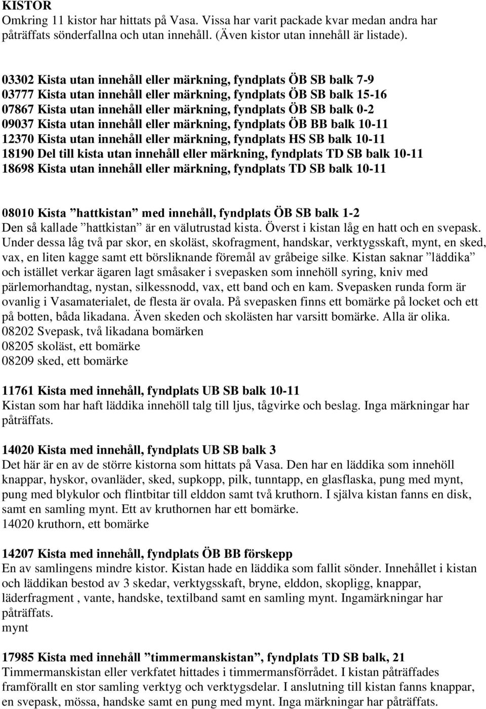 0-2 09037 Kista utan innehåll eller märkning, fyndplats ÖB BB balk 10-11 12370 Kista utan innehåll eller märkning, fyndplats HS SB balk 10-11 18190 Del till kista utan innehåll eller märkning,