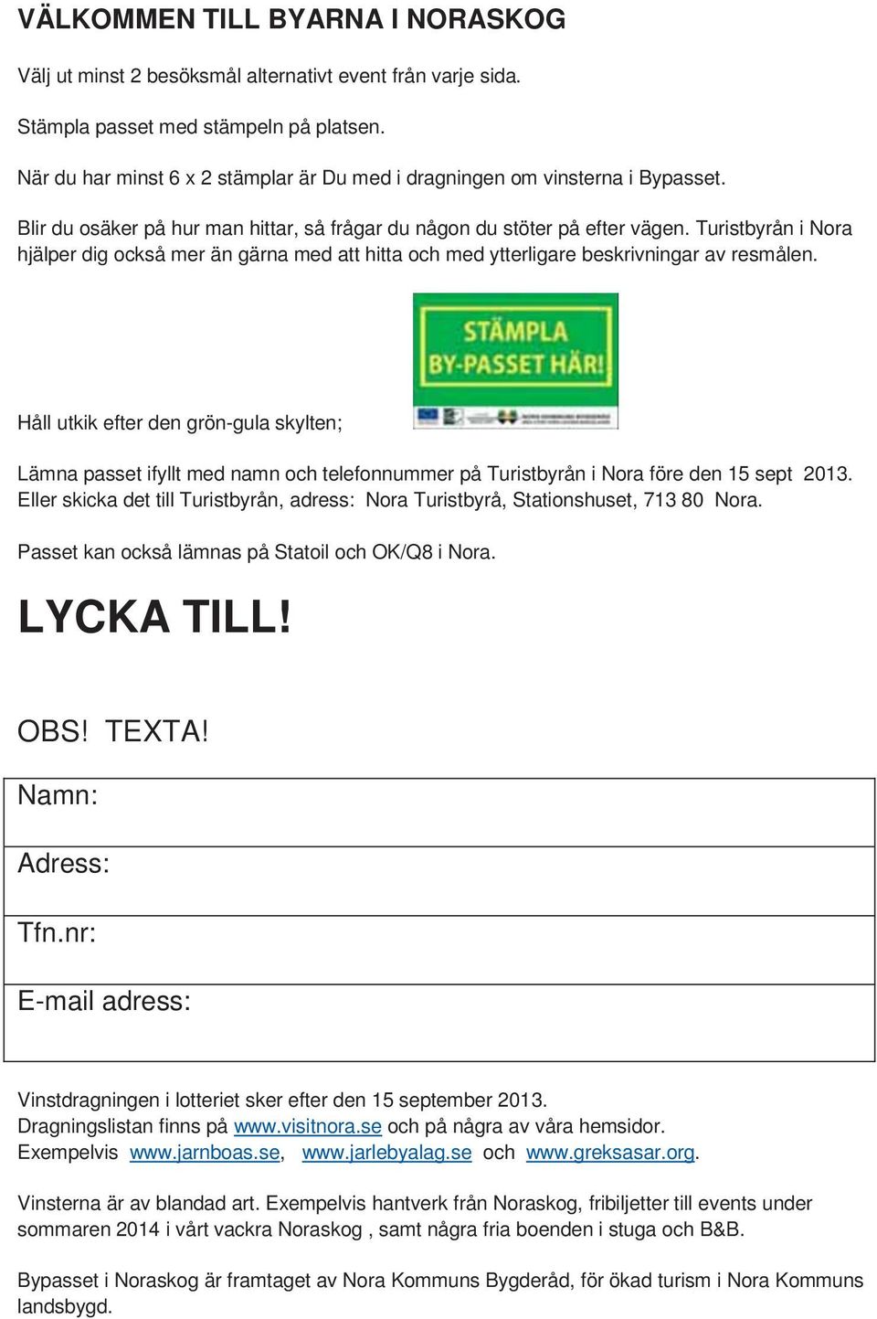 Turistbyrån i Nora hjälper dig också mer än gärna med att hitta och med ytterligare beskrivningar av resmålen.