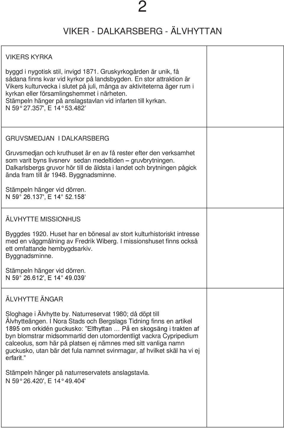 N 59 27.357', E 14 53.482 GRUVSMEDJAN I DALKARSBERG Gruvsmedjan och kruthuset är en av få rester efter den verksamhet som varit byns livsnerv sedan medeltiden gruvbrytningen.