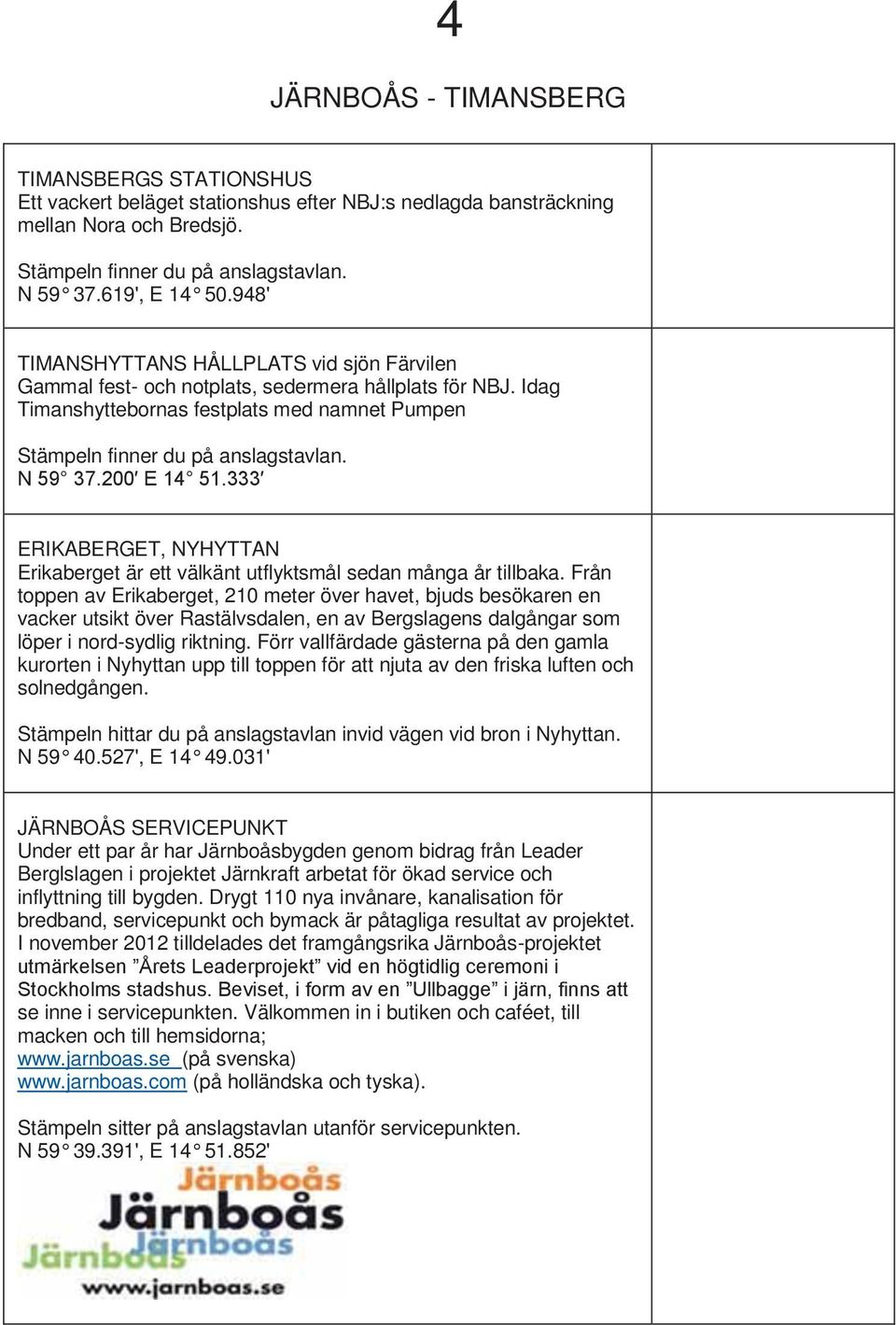 ERIKABERGET, NYHYTTAN Erikaberget är ett välkänt utflyktsmål sedan många år tillbaka.