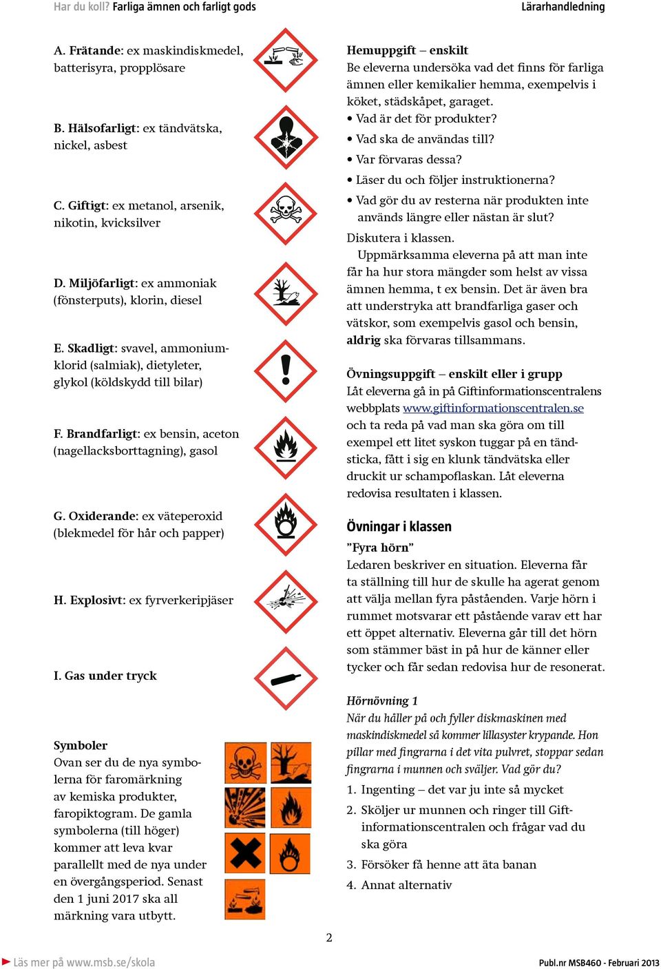 Brandfarligt: ex bensin, aceton (nagellacksborttagning), gasol G. Oxiderande: ex väteperoxid (blekmedel för hår och papper) H. Explosivt: ex fyrverkeripjäser I.